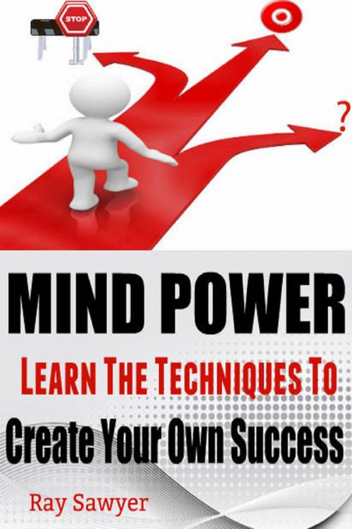 Cover of the book Mind Power: Learn The Techniques To Create Your Own Success by Ray Sawyer, Ray Sawyer