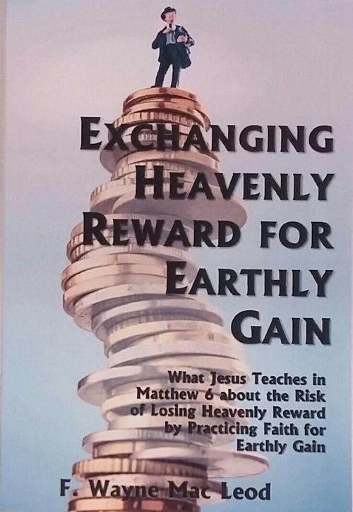 Cover of the book Exchanging Heavenly Reward for Earthly Gain by F. Wayne Mac Leod, F. Wayne Mac Leod