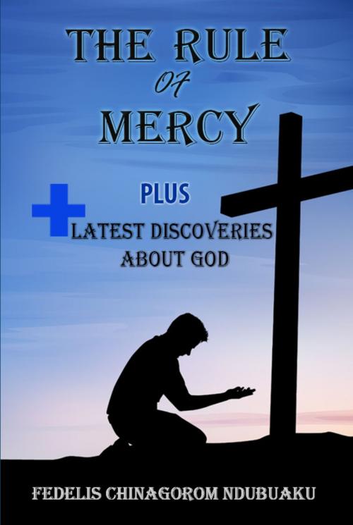 Cover of the book Rule of Mercy: Plus Latest Discoveries About God by Fidelis Chinagorom, Aphipublisher Inc.