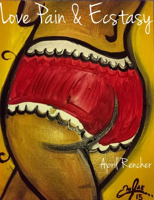 Cover of the book Love Pain & Ecstasy by April Rencher, April Rencher