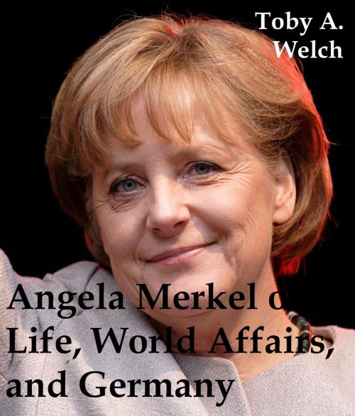Cover of the book Angela Merkel on Life, World Affairs, and Germany by Toby Welch, Toby Welch