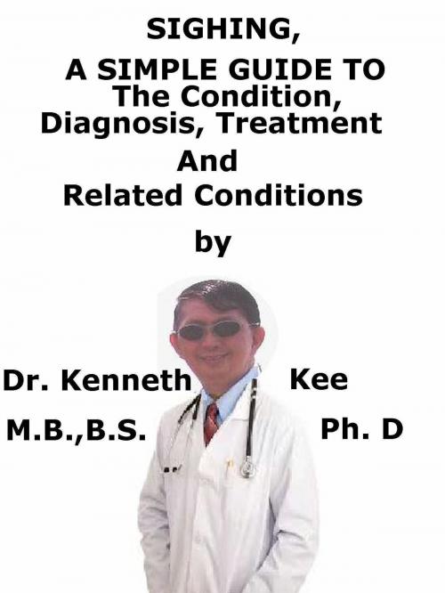 Cover of the book Sighing, A Simple Guide To The Condition, Diagnosis, Treatment And Related Conditions by Kenneth Kee, Kenneth Kee