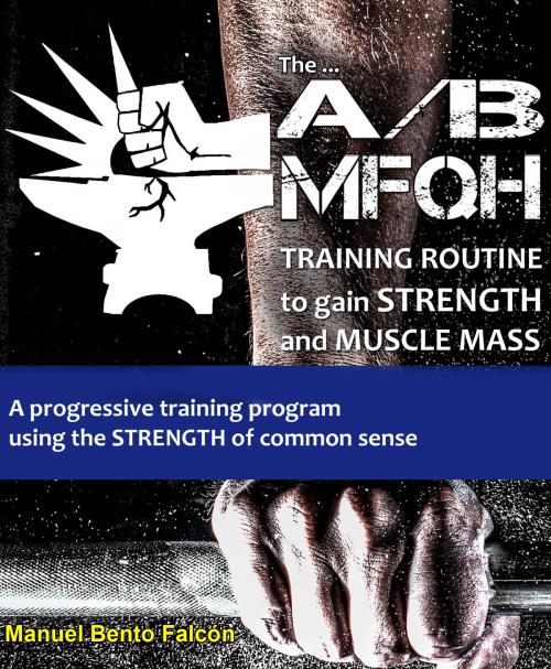 Cover of the book The A/B Mfqh Training Routine to gain strength and muscle mass by Manuel Bento Falcón, Manuel Bento Falcón