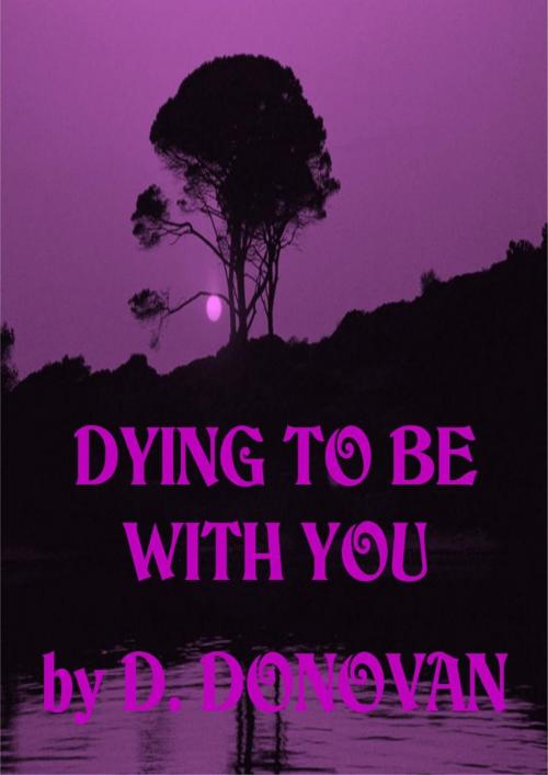 Cover of the book Dying To Be With You by D Donovan, D Donovan