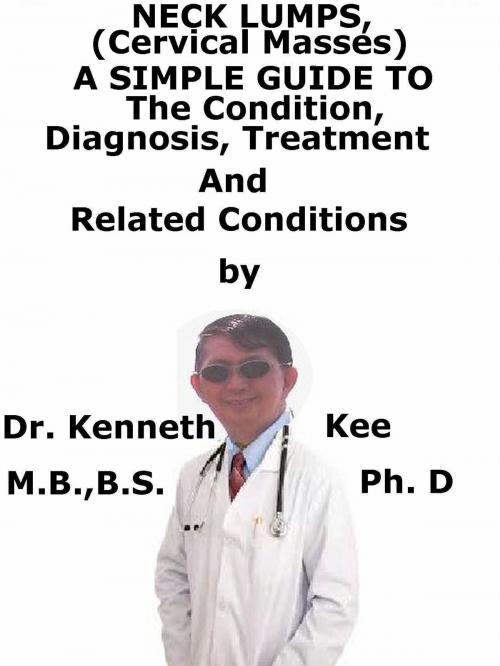 Cover of the book Neck Lumps, (Cervical Masses) A Simple Guide To The Condition, Diagnosis, Treatment And Related Conditions by Kenneth Kee, Kenneth Kee