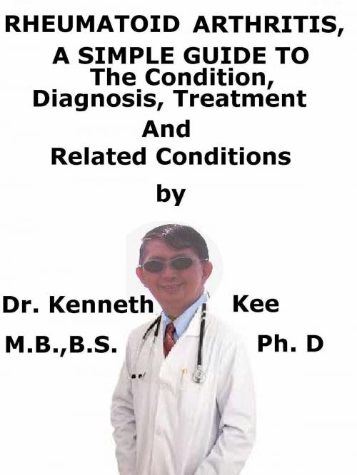 Cover of the book Rheumatoid Arthritis, A Simple Guide To The Condition, Diagnosis, Treatment And Related Conditions by Kenneth Kee, Kenneth Kee