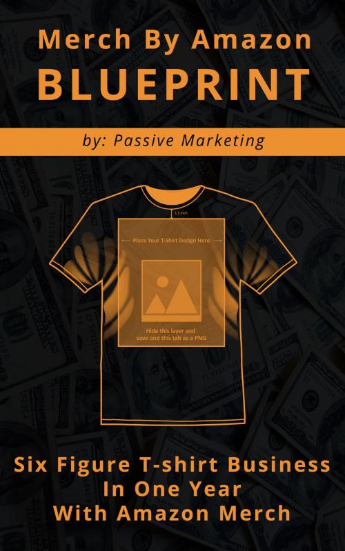 Cover of the book Merch by Amazon Blueprint: Six Figure T-Shirt Business In One Year With Amazon Merch by Passive Marketing, Passive Marketing
