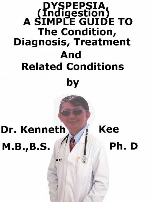 Cover of the book Dyspepsia (Indigestion), A Simple Guide To The Condition, Diagnosis, Treatment And Related Conditions by Kenneth Kee, Kenneth Kee