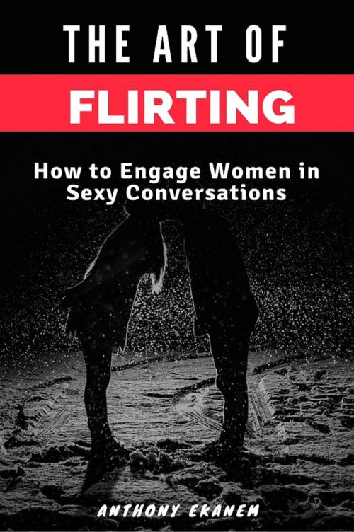 Cover of the book The Art of Flirting by Anthony Ekanem, Anthony Ekanem