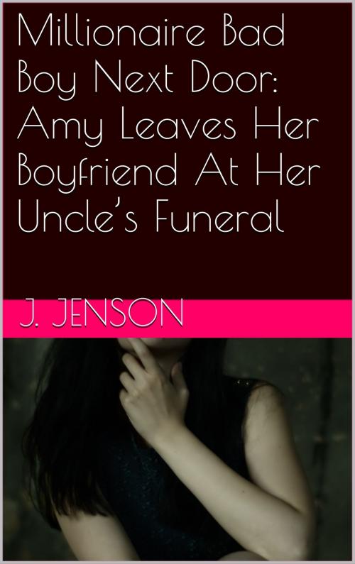 Cover of the book Millionaire Bad Boy Next Door: Amy Leaves Her Boyfriend At Her Uncle’s Funeral by J. Jenson, Charlie Bent