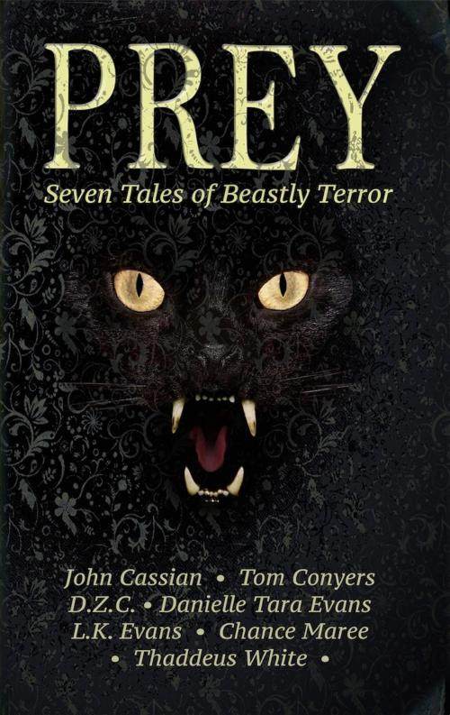 Cover of the book Prey: Seven Tales of Beastly Terror by Tom Conyers, Danielle Tara Evans, John Cassian, D.Z.C., L.K. Evans, Chance Maree, Thaddeus White, Tom Conyers