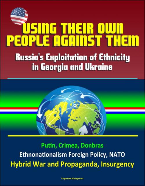 Cover of the book Using Their Own People Against Them: Russia's Exploitation of Ethnicity in Georgia and Ukraine - Putin, Crimea, Donbras, Ethnonationalism Foreign Policy, NATO, Hybrid War and Propaganda, Insurgency by Progressive Management, Progressive Management