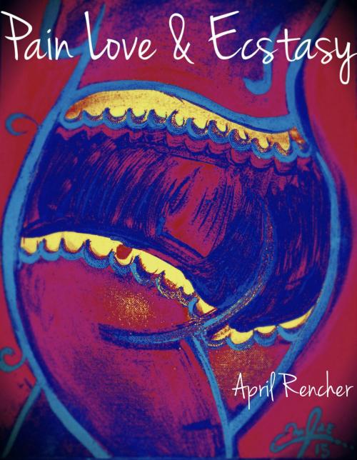 Cover of the book Pain Love & Ecstasy by April Rencher, April Rencher