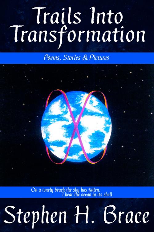 Cover of the book Trails Into Transformation: Poems, Stories and Pictures by Stephen H. Brace, Stephen H. Brace