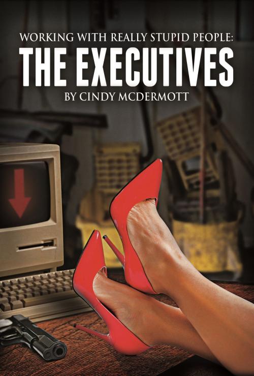 Cover of the book Working with Really Stupid People: The Executives by Cindy McDermott, Cindy McDermott