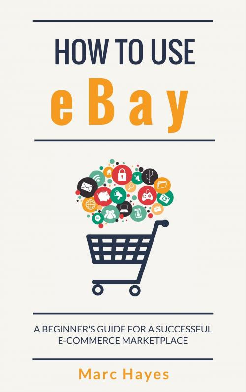 Cover of the book How To Use eBay: A Beginner's Guide For A Successful E-Commerce Marketplace by Marc Hayes, Jim M Booker