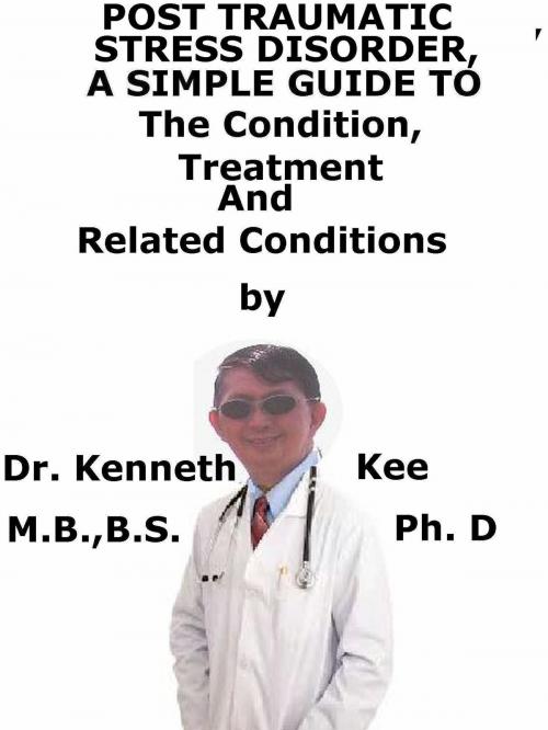 Cover of the book Post Traumatic Stress Disorders, A Simple Guide To The Condition, Treatment And Related Conditions by Kenneth Kee, Kenneth Kee