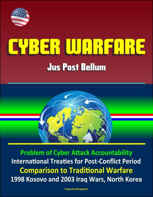 Cover of the book Cyber Warfare: Jus Post Bellum - Problem of Cyber Attack Accountability, International Treaties for Post-Conflict Period, Comparison to Traditional Warfare, 1998 Kosovo and 2003 Iraq Wars, North Korea by Progressive Management, Progressive Management