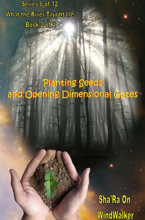 Cover of the book Planting Seeds and Opening Dimensional Gates by Sha'Ra On WindWalker, Sha'Ra On WindWalker