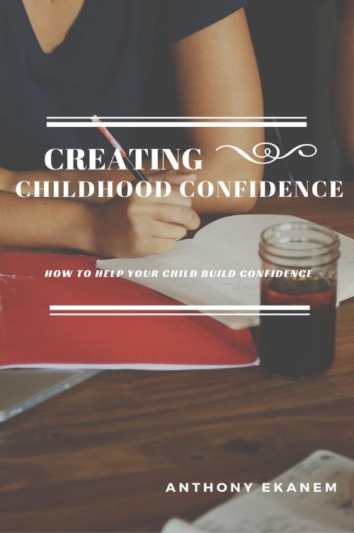 Cover of the book Creating Childhood Confidence by Anthony Ekanem, Anthony Ekanem