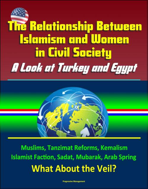 Cover of the book The Relationship Between Islamism and Women in Civil Society: A Look at Turkey and Egypt - Muslims, Tanzimat Reforms, Kemalism, Islamist Faction, Sadat, Mubarak, Arab Spring, What About the Veil? by Progressive Management, Progressive Management