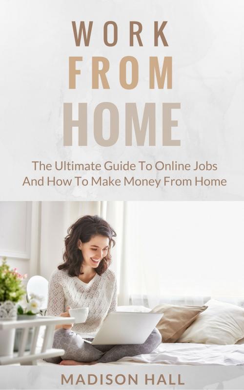 Cover of the book Work from Home: The Ultimate Guide to Online Jobs and How to Make Money from Home by Madison Hall, Jim M Booker