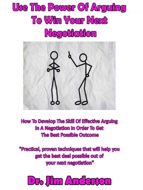 Cover of the book Use The Power Of Arguing To Win Your Next Negotiation: How To Develop The Skill Of Effective Arguing In A Negotiation In Order To Get The Best Possible Outcome by Jim Anderson, Jim Anderson