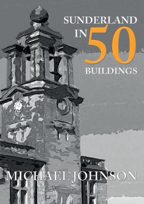 Cover of the book Sunderland in 50 Buildings by Michael Johnson, Amberley Publishing