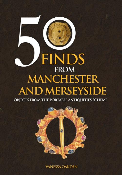 Cover of the book 50 Finds From Manchester and Merseyside by Vanessa Oakden, Amberley Publishing