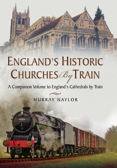 Cover of the book England’s Historic Churches by Train by Murray  Naylor, Pen and Sword