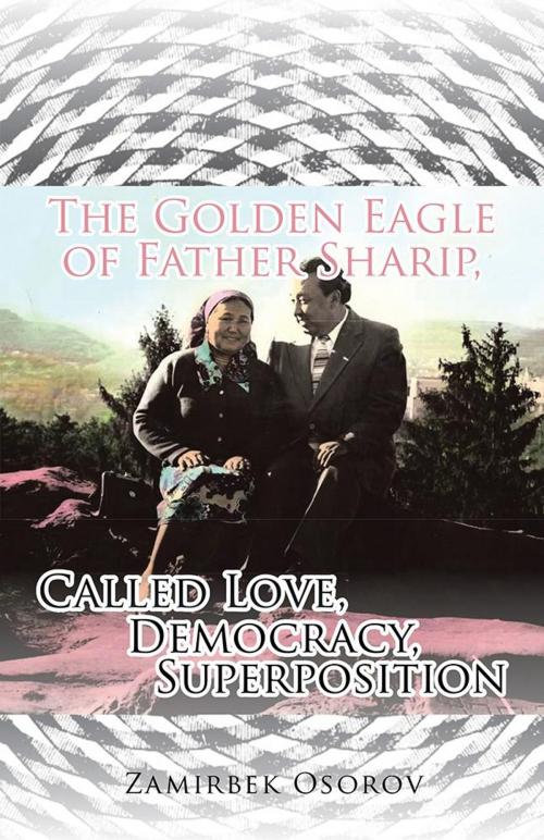 Cover of the book The Golden Eagle of Father Sharip, Called Love, Democracy, Superposition. by Zamirbek Osorov, Partridge Publishing Singapore