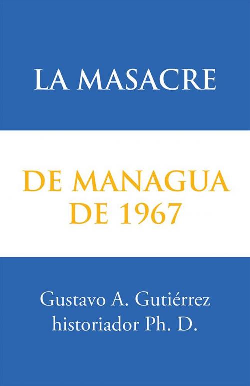 Cover of the book La Masacre De Managua De 1967 by Gustavo A. Gutiérrez, Palibrio