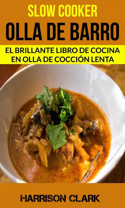 Cover of the book Slow cooker: Olla de barro: El Brillante Libro de Cocina en Olla de Cocción Lenta by Harrison Clark, Babelcube Inc.