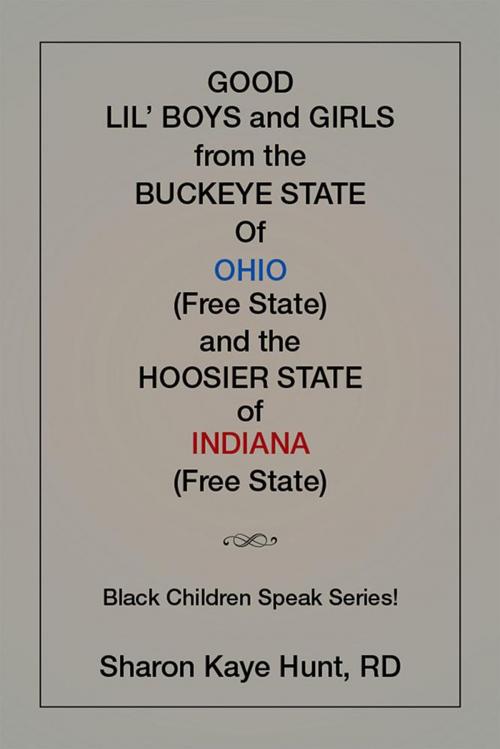 Cover of the book Good Li’L Boys and Girls from the Buckeye State of Ohio (Free State) and the Hoosier State of Indiana (Free State) Black Children Speak Series! by Sharon Kaye Hunt RD, Xlibris US