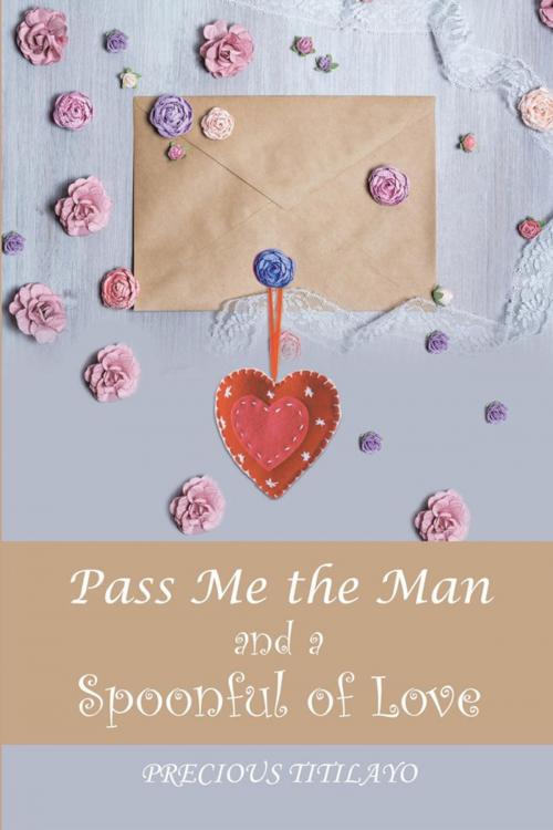 Cover of the book Pass Me the Man and a Spoonful of Love by Precious Titilayo, Xlibris UK