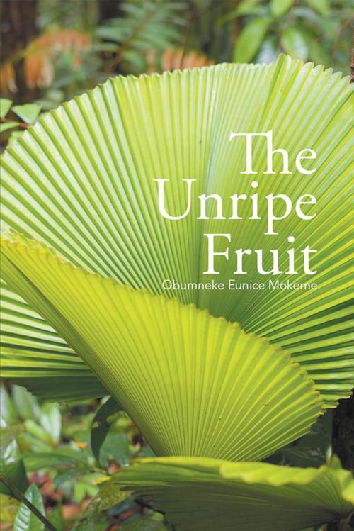 Cover of the book The Unripe Fruit by Obumneke Eunice Mokeme, Xlibris UK