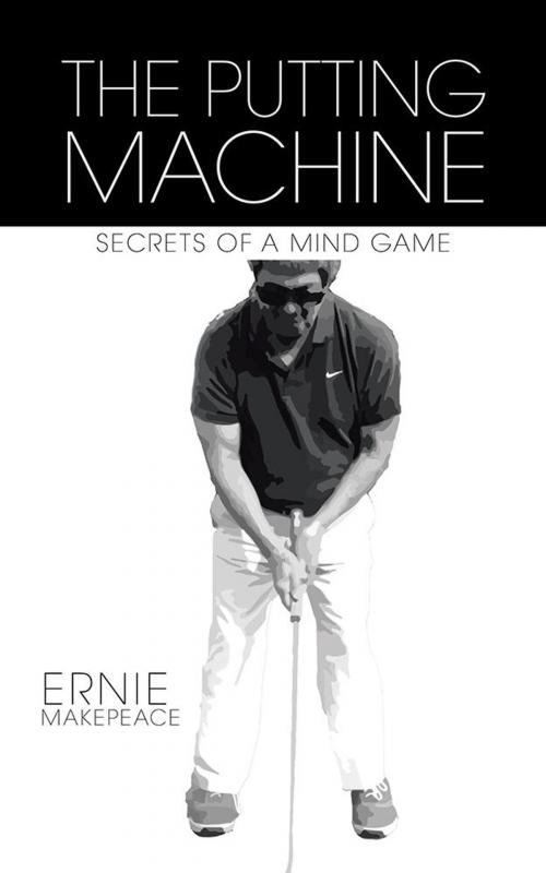 Cover of the book The Putting Machine by Ernie Makepeace, AuthorHouse