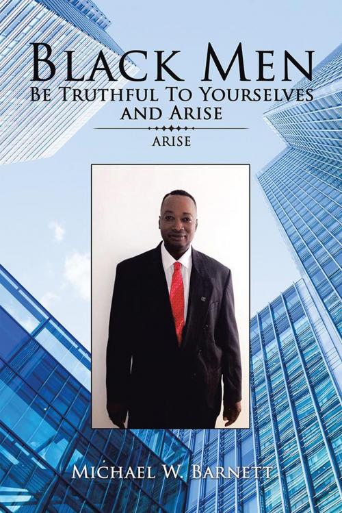 Cover of the book Black Men Be Truthful to Yourselves and Arise by Michael W. Barnett, AuthorHouse