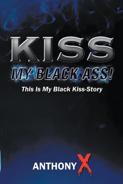 Cover of the book Kiss My Black Ass! by Anthony X, AuthorHouse
