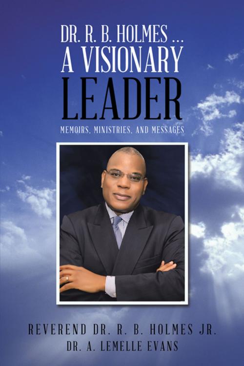Cover of the book Dr. R. B. Holmes . . . a Visionary Leader by Reverend Dr. R. B. Holmes Jr., Dr. A. Lemelle Evans, AuthorHouse