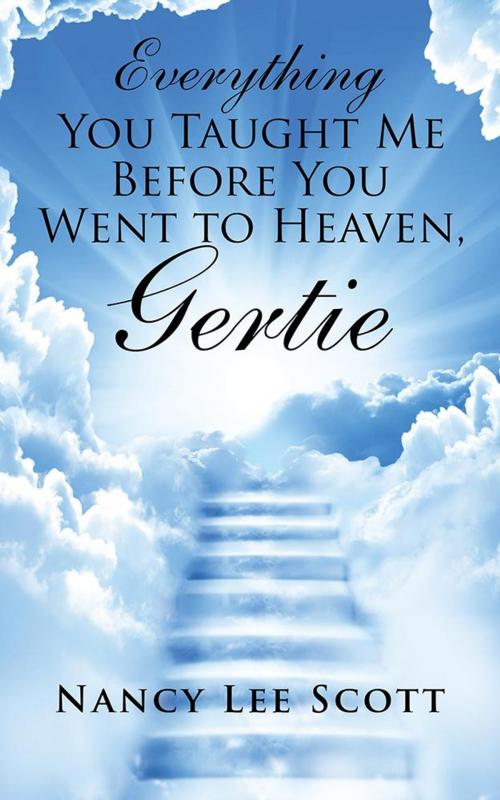 Cover of the book Everything You Taught Me Before You Went to Heaven, Gertie by Nancy Lee Scott, AuthorHouse
