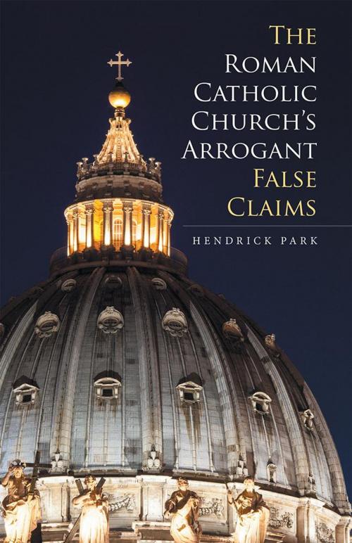 Cover of the book The Roman Catholic Church’S Arrogant False Claims by Hendrick Park, iUniverse