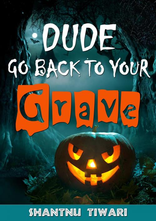 Cover of the book Dude Go Back to Your Grave by Shantnu Tiwari, Shantnu Tiwari