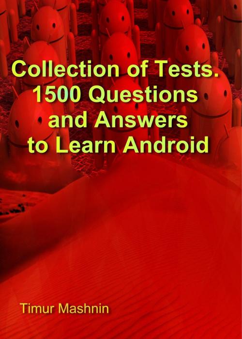 Cover of the book Collection of Tests. 1500 Questions and Answers to Learn Android by Timur Mashnin, Timur Mashnin