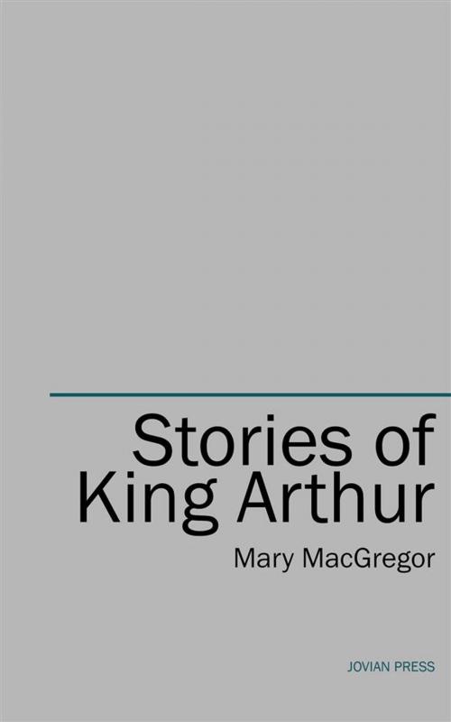 Cover of the book Stories of King Arthur by Mary Macgregor, Jovian Press