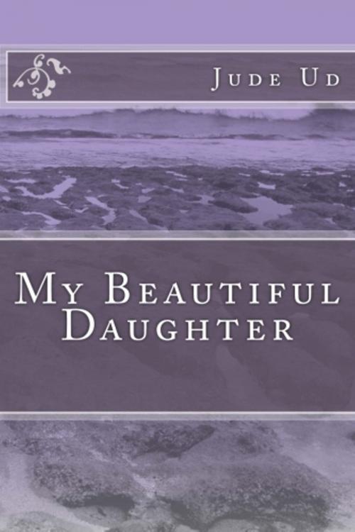Cover of the book My Beautiful Daughter by Jude Ud, Jude Ud