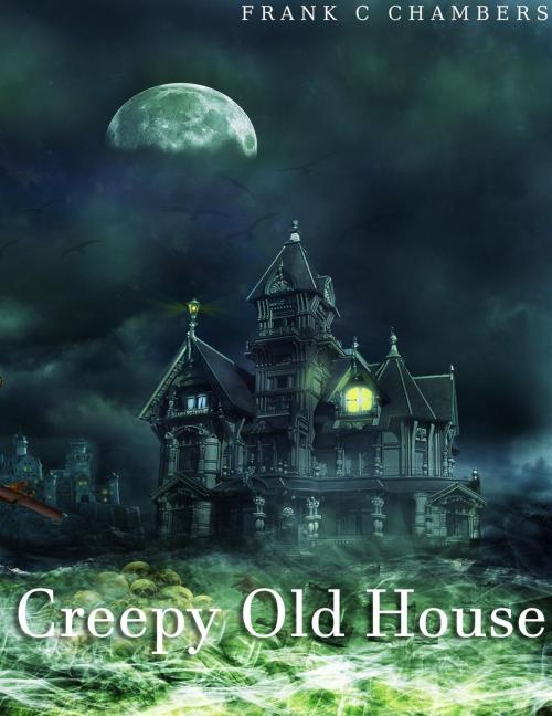 Cover of the book Creepy Old House by Frank C Chambers, Frank C Chambers