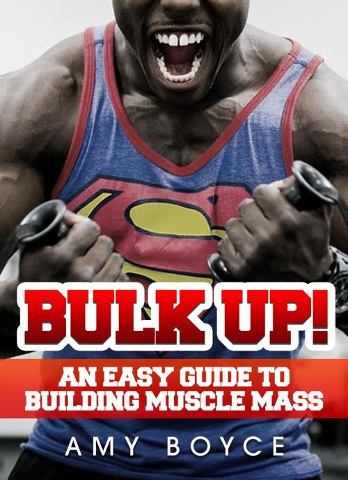 Cover of the book Bulk Up! An Easy Guide to Building Muscle Mass by Amy Boyce, Amy Boyce