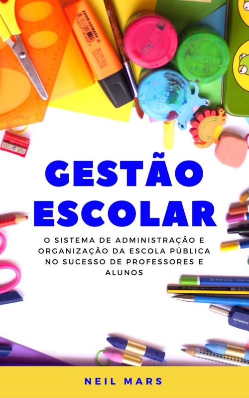 Cover of the book Gestão Escolar: O Sistema de Administração e Organização da Escola Pública no Sucesso de Professores e Alunos by Neil Mars, 22 Lions Bookstore