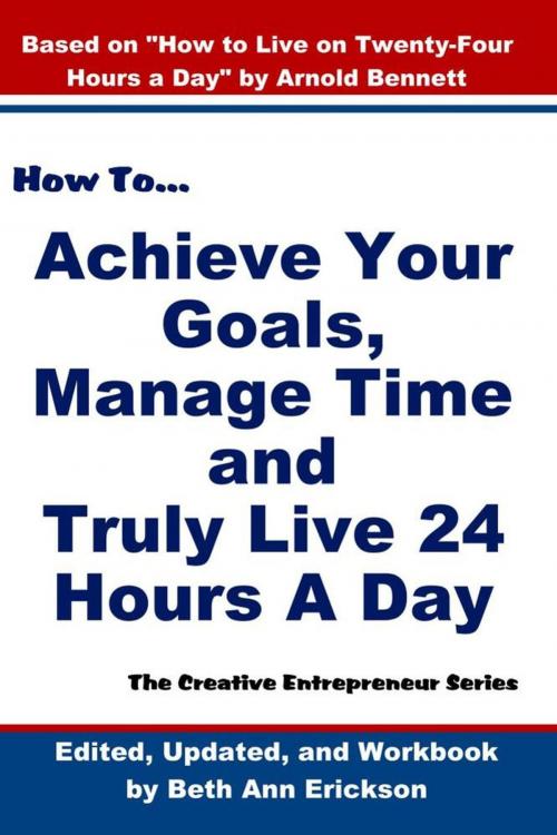 Cover of the book How to Achieve Your Goals, Manage Time, and Truly Live 24 Hours A Day by Beth Ann Erickson, Filbert Publishing